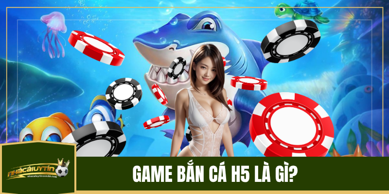 Game bắn cá H5 là gì?