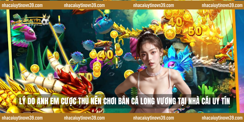 Lý do anh em cược thủ nên chơi bắn cá Long Vương tại nhà cái uy tín