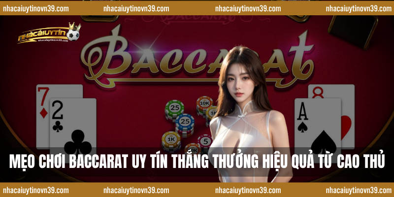 Mẹo Chơi Baccarat Uy Tín Thắng Thưởng Hiệu Quả Từ Cao Thủ