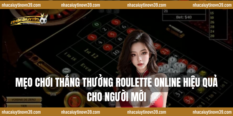 Mẹo Chơi Thắng Thưởng Roulette Online Hiệu Quả Cho Người Mới