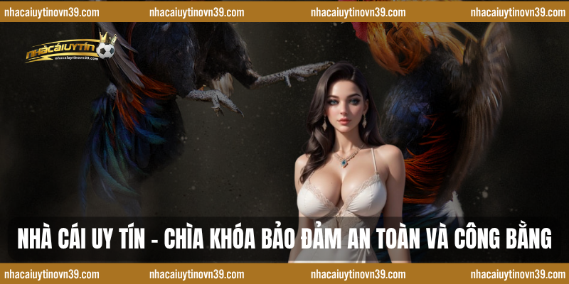 Nhà cái uy tín – Chìa khóa bảo đảm an toàn và công bằng 